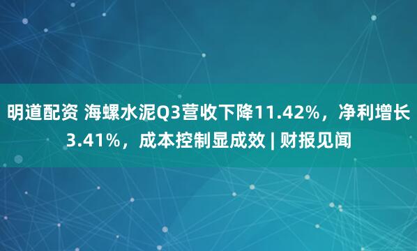 明道配资 海螺水泥Q3营收下降11.42%，净利增长3.41%，成本控制显成效 | 财报见闻