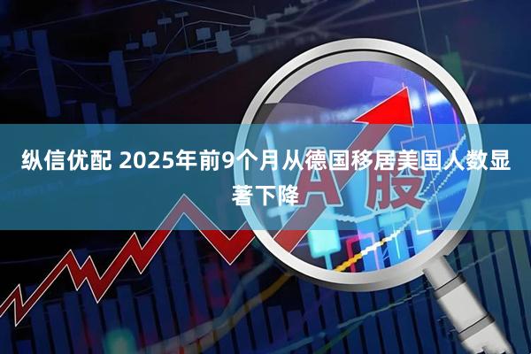 纵信优配 2025年前9个月从德国移居美国人数显著下降