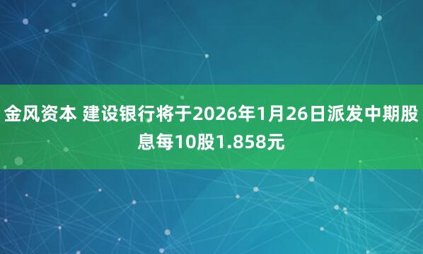 金风资本 建设银行将于2026年1月26日派发中期股息每10股1.858元