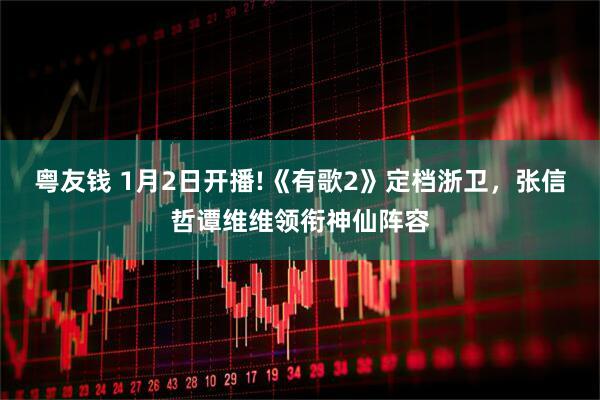 粤友钱 1月2日开播!《有歌2》定档浙卫，张信哲谭维维领衔神仙阵容