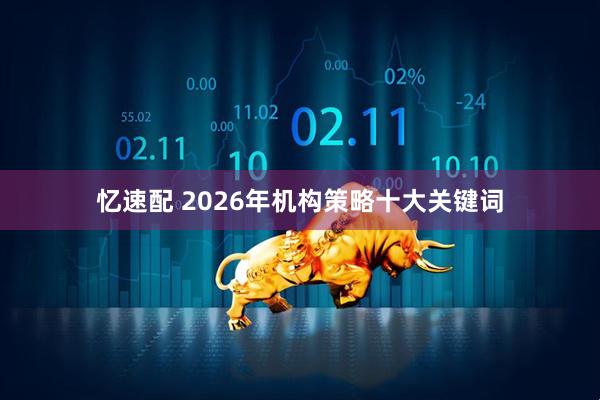 忆速配 2026年机构策略十大关键词