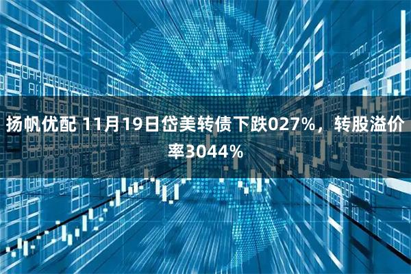 扬帆优配 11月19日岱美转债下跌027%，转股溢价率3044%
