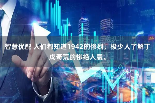 智慧优配 人们都知道1942的惨烈，极少人了解丁戊奇荒的惨绝人寰。